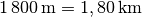 \unit[1\,800]{m} =
\unit[1,80]{km}