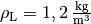 \rho_{\mathrm{L}} = \unit[1,2]{\frac{kg}{m^3}}