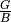 \frac{G}{B}