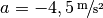 a=\unitfrac[-4,5]{m}{s^2}