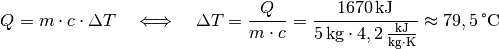 Q = m \cdot c \cdot \Delta T \quad \Longleftrightarrow \quad \Delta T =
\frac{Q}{m \cdot c} = \frac{\unit[1670]{kJ}}{\unit[5]{kg} \cdot
\unit[4,2]{\frac{kJ}{kg \cdot K}}} \approx \unit[79,5]{\degree C}