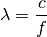 \lambda = \frac{c}{f}