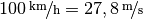 \unitfrac[100]{km}{h} =
\unitfrac[27,8]{m}{s}