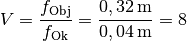 V = \frac{f_{\mathrm{Obj}}}{f_{\mathrm{Ok}}} =
\frac{\unit[0,32]{m}}{\unit[0,04]{m}} = 8