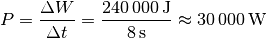 P = \frac{\Delta W}{\Delta t} = \frac{\unit[240\,000]{J}}{\unit[8]{s}}
\approx \unit[30\,000]{W}