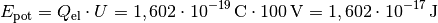 E_{\mathrm{pot}} = Q_{\mathrm{el}} \cdot U = \unit[1,602 \cdot
10^{-19}]{C} \cdot \unit[100]{V} = \unit[1,602 \cdot 10^{-17}]{J}