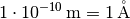 \unit[1 \cdot 10 ^{-10}]{m} = \unit[1]{\mathring{A}}