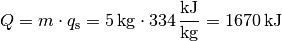Q = m \cdot q_{\mathrm{s}} = \unit[5]{kg} \cdot \unit[334]{\frac{kJ}{kg}} =
\unit[1670]{kJ}