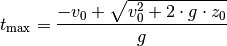 t_{\mathrm{max}} = \frac{-v_0 + \sqrt{v_0^2 + 2 \cdot g \cdot z_0}}{g}