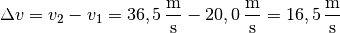 \Delta v = v_2 - v_1 = \unit[36,5]{\frac{m}{s} } -
\unit[20,0]{\frac{m}{s} } = \unit[16,5]{\frac{m}{s} }