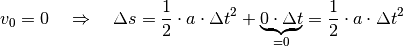 v_0 = 0 \quad \Rightarrow \quad \Delta s = \frac{1}{2} \cdot a \cdot \Delta
t^2 + \underbrace{0 \cdot \Delta t}_{=0} = \frac{1}{2} \cdot a \cdot
\Delta t^2