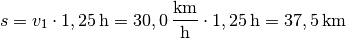 s = v_1 \cdot \unit[1,25]{h} = \unit[30,0]{\frac{km}{h}} \cdot
\unit[1,25]{h} = \unit[37,5]{km}