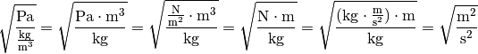 \unit{\sqrt{\frac{Pa}{\frac{kg}{m^3}} }} = \unit{\sqrt{\frac{Pa \cdot
m^3}{kg}} }= \unit{\sqrt{\frac{\frac{N}{m^2} \cdot
m^3}{kg}} }=\unit{\sqrt{\frac{N\cdot m}{kg}} } =\unit{\sqrt{\frac{(kg \cdot
\frac{m}{s^2})\cdot m}{kg}}} = \unit{\sqrt{\frac{m^2}{s^2}} }