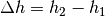 \Delta h = h_2 -
h_1