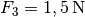 F
_{\mathrm{3}} = \unit[1,5]{N}