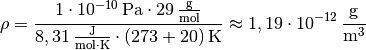 \rho = \frac{\unit[1 \cdot 10 ^{-10}]{Pa} \cdot
\unit[29]{\frac{g}{mol}}}{\unit[8,31]{\frac{J}{mol \cdot K}} \cdot
\unit[(273+20)]{K}}  \approx  \unit[1,19 \cdot 10 ^{-12}]{\frac{g}{m^3}}