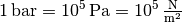 \unit[1]{bar} = \unit[10^5]{Pa} = \unit[10^5]{\frac{N}{m^2}}