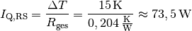 I_{\mathrm{Q,RS}} = \frac{\Delta T}{R_{\mathrm{ges}}} =
\frac{\unit[15]{K}}{\unit[0,204]{\frac{K}{W}}} \approx \unit[73,5]{W}