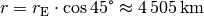 r = r_{\mathrm{E}} \cdot \cos{45\degree} \approx \unit[4\,505]{km}