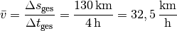 \bar{v} = \frac{\Delta s_{\mathrm{ges}}}{\Delta t_{\mathrm{ges}}} =
\frac{\unit[130]{km}}{\unit[4]{h}} = \unit[32,5]{\frac{km}{h}}