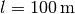 l = \unit[100]{m}