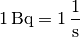 \unit[1]{Bq} = \unit[1]{\frac{1}{s}}