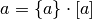 a = \{ a \} \cdot [a]