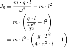 J_{\mathrm{S}} &= \frac{m \cdot g \cdot l}{\omega^2} - m \cdot l^2 \\
&= m \cdot \left(\frac{g \cdot l}{\frac{4 \cdot \pi^2}{T^2}} - l^2\right)\\
&= m \cdot l^2 \cdot \left(\frac{g \cdot T^2}{4 \cdot \pi^2 \cdot l} -
1\right)