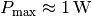 P_{\mathrm{max}}
\approx \unit[1]{W}