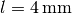 l =
\unit[4]{mm}