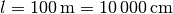 l = \unit[100]{m} = \unit[10\,000]{cm}