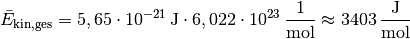 \bar{E}_{\mathrm{kin,ges}} = \unit[5,65 \cdot 10^{-21}]{J} \cdot
\unit[6,022 \cdot 10^{23}]{\frac{1}{mol}} \approx
\unit[3403]{\frac{J}{mol}}