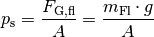 p_{\mathrm{s}} = \frac{F_{\mathrm{G,fl}} }{A} = \frac{m_{\mathrm{Fl}} \cdot
g}{A}