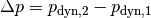 \Delta p
= p_{\mathrm{dyn,2}} - p_{\mathrm{dyn,1}}