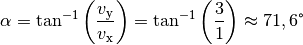 \alpha = \tan^{-1}{\left(\frac{v_{\mathrm{y}}}{v_{\mathrm{x}}}\right)} = \tan
^{-1}{\left( \frac{3}{1} \right)} \approx 71,6 \degree