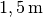 \unit[1,5]{m}