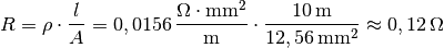 R = \rho \cdot \frac{l}{A} = \unit[0,0156]{\frac{\Omega \cdot mm^2}{m}
} \cdot \frac{\unit[10]{m}}{\unit[12,56]{mm^2}}
\approx  \unit[0,12]{\Omega }