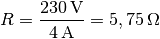 R = \frac{\unit[230]{V}}{\unit[4]{A}} = \unit[5,75]{\Omega }