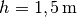 h = \unit[1,5]{m}