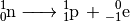 \ce{_0^1n -> _1^1p \, + _{-1}^0e}