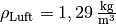 \rho_{\mathrm{Luft}} =
\unit[1,29]{\frac{kg}{m^3}}