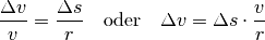 \frac{\Delta v}{v} = \frac{\Delta s}{r} \quad \text{oder} \quad
\Delta v = \Delta s \cdot \frac{v}{r}