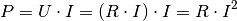 P = U \cdot I = (R \cdot I) \cdot I = R \cdot I^2