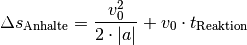 \Delta s_{\mathrm{Anhalte}} = \frac{v_0^2}{2 \cdot |a|} + v_0 \cdot t_{\mathrm{Reaktion}}