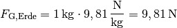 F_{\mathrm{G, Erde}} = \unit[1]{kg} \cdot \unit[9,81]{\frac{N}{kg} } =
\unit[9,81]{N}