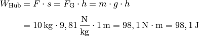 W_{\mathrm{Hub}} &= F \cdot s = F_{\mathrm{G}} \cdot h = m \cdot g \cdot h
\\[4pt]
&= \unit[10]{kg} \cdot \unit[9,81]{\frac{N}{kg} } \cdot \unit[1]{m} =
\unit[98,1]{N \cdot m} = \unit[98,1]{J}