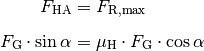 F_{\mathrm{HA}} &= F_{\mathrm{R,max}} \\[6pt]
F_{\mathrm{G}} \cdot \sin{\alpha } &= \mu _{\mathrm{H}} \cdot F_{\mathrm{G}}
\cdot \cos{\alpha } \\[4pt]