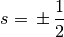 s = \, \pm \, \frac{1}{2}