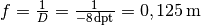 f = \frac{1}{D} =
\frac{1}{\unit[-8]{dpt}} = \unit[0,125]{m}