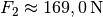 F_2 \approx \unit[169,0]{N}